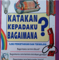 ILMU PENGETAHUAN DAN TEKNOLOGI / KATAKAN KEPADAKU BAGAIMANA?