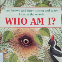 I AM BROWN AND FURRY, STRONG AND SCARY. I LIVE IN THE WOODS. / WHO AM I